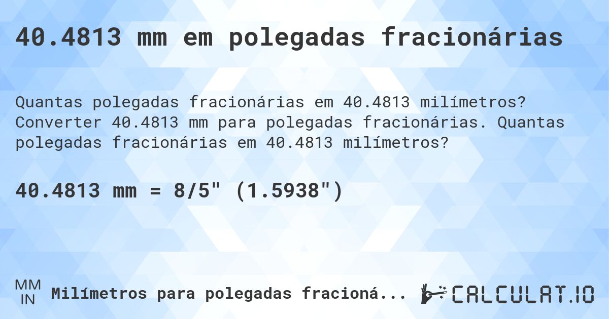 40.4813 mm em polegadas fracionárias. Converter 40.4813 mm para polegadas fracionárias. Quantas polegadas fracionárias em 40.4813 milímetros?