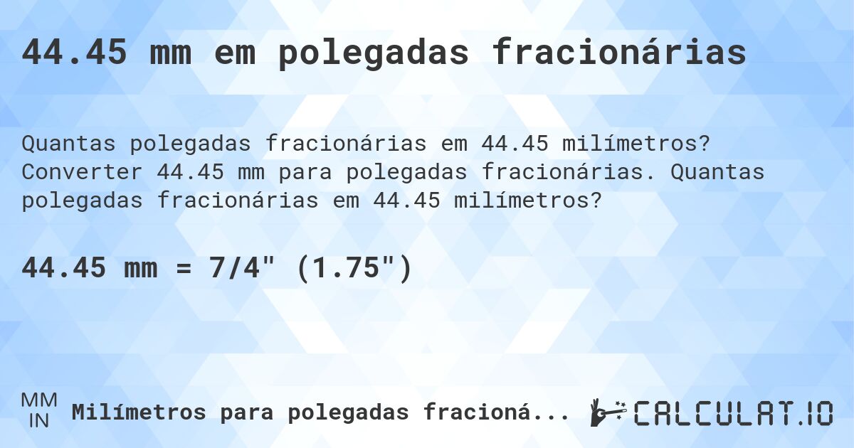 44.45 mm em polegadas fracionárias. Converter 44.45 mm para polegadas fracionárias. Quantas polegadas fracionárias em 44.45 milímetros?