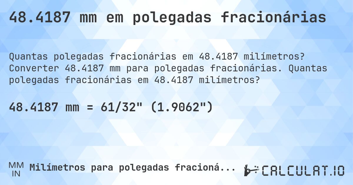 48.4187 mm em polegadas fracionárias. Converter 48.4187 mm para polegadas fracionárias. Quantas polegadas fracionárias em 48.4187 milímetros?