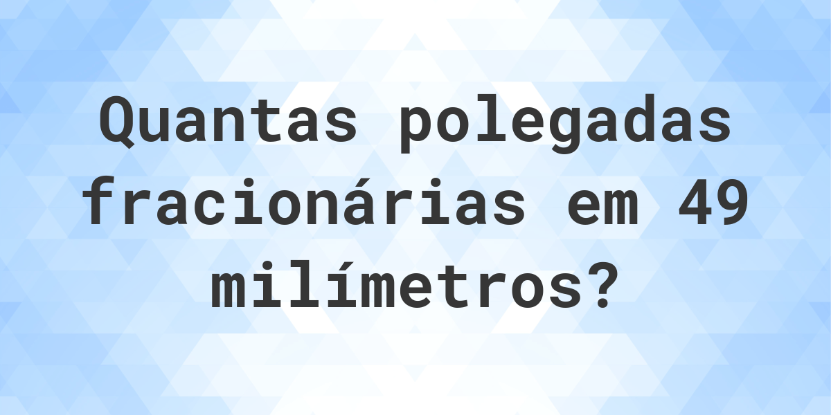 49 mm em polegadas fracionárias - Calculatio