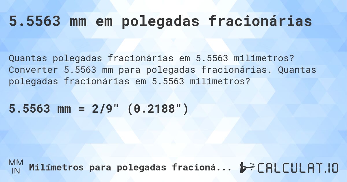 5.5563 mm em polegadas fracionárias. Converter 5.5563 mm para polegadas fracionárias. Quantas polegadas fracionárias em 5.5563 milímetros?