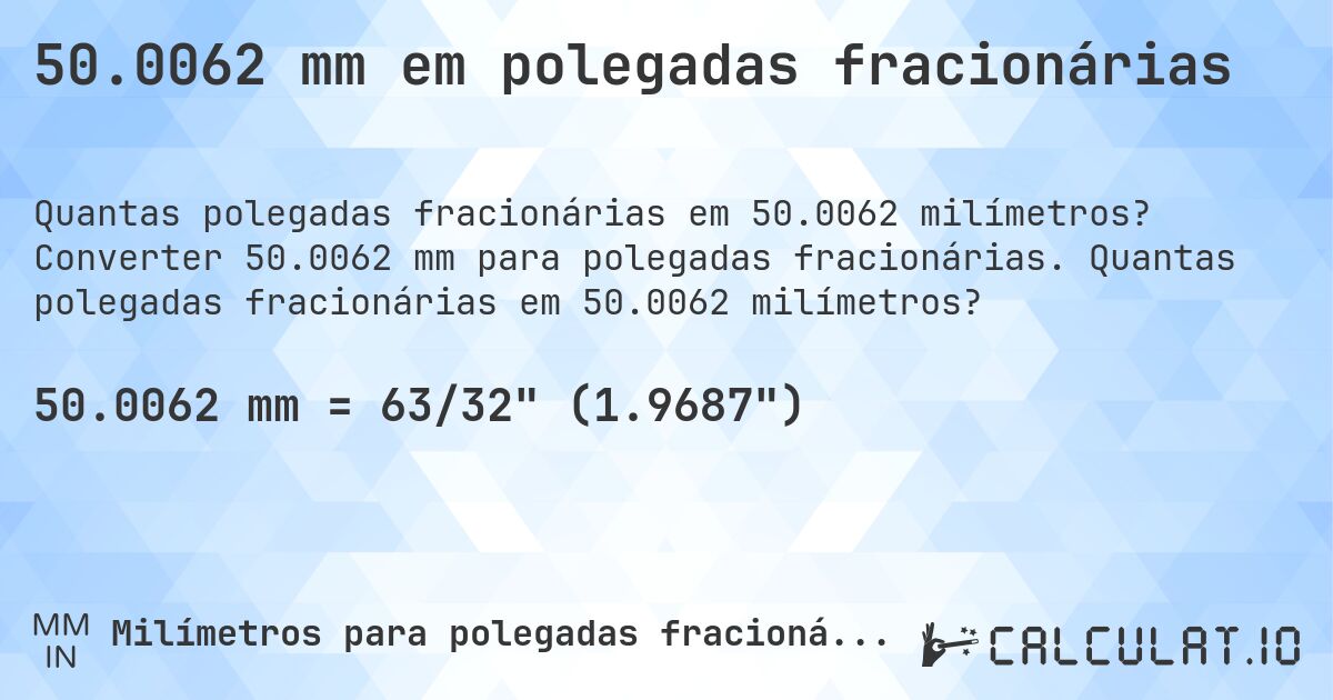 50.0062 mm em polegadas fracionárias. Converter 50.0062 mm para polegadas fracionárias. Quantas polegadas fracionárias em 50.0062 milímetros?