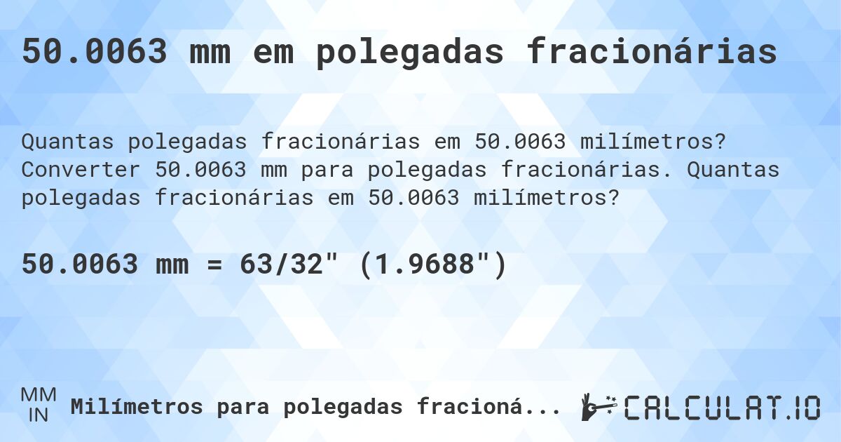 50.0063 mm em polegadas fracionárias. Converter 50.0063 mm para polegadas fracionárias. Quantas polegadas fracionárias em 50.0063 milímetros?
