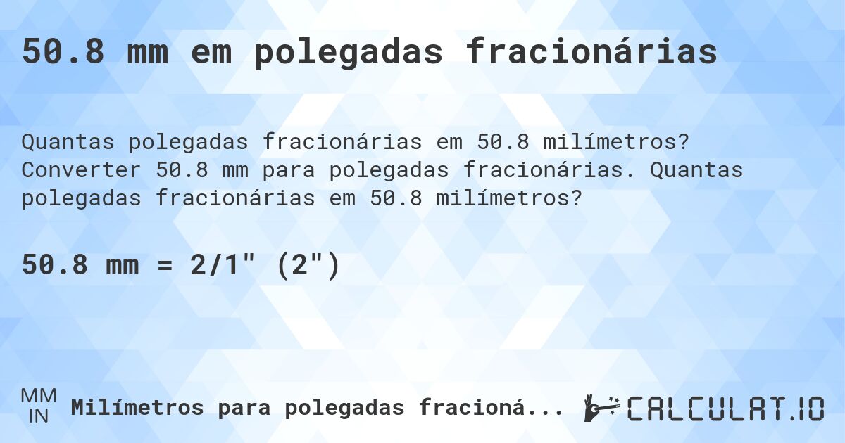 50.8 mm em polegadas fracionárias. Converter 50.8 mm para polegadas fracionárias. Quantas polegadas fracionárias em 50.8 milímetros?