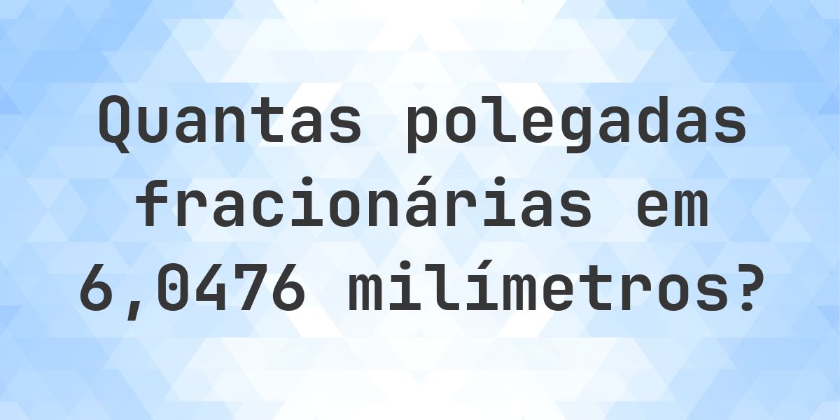 6.0476 mm em polegadas fracionárias - Calculatio