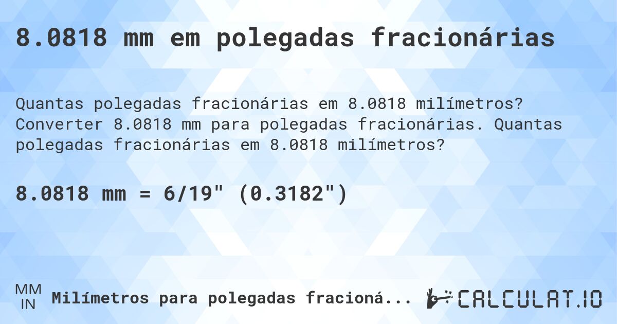 8.0818 mm em polegadas fracionárias. Converter 8.0818 mm para polegadas fracionárias. Quantas polegadas fracionárias em 8.0818 milímetros?