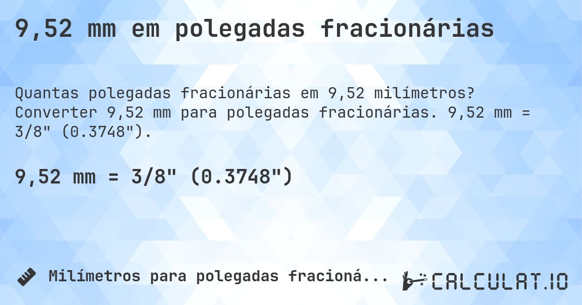 9,52 mm em polegadas fracionárias. Converter 9,52 mm para polegadas fracionárias. 9,52 mm = 3/8 (0.3748).