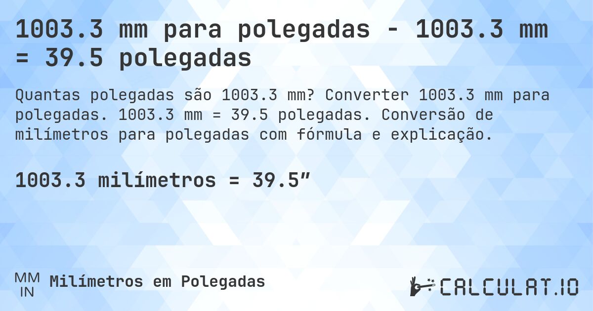 1003.3 mm para polegadas - 1003.3 mm = 39.5 polegadas. Converter 1003.3 mm para polegadas. 1003.3 mm = 39.5 polegadas. Conversão de milímetros para polegadas com fórmula e explicação.