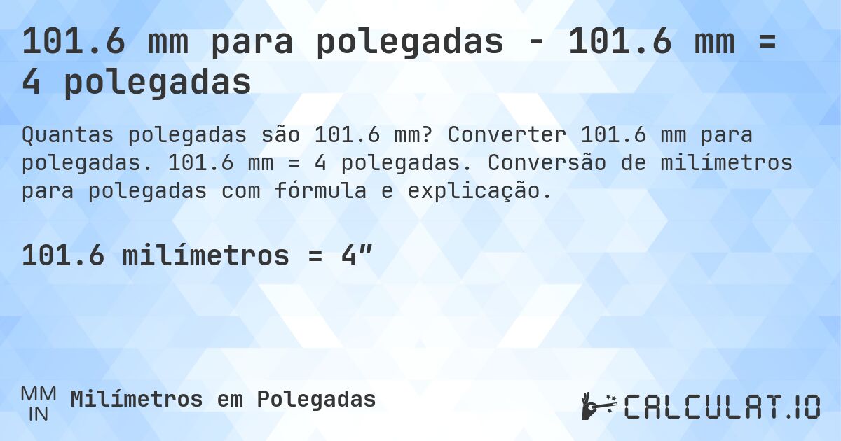 101.6 mm para polegadas - 101.6 mm = 4 polegadas. Converter 101.6 mm para polegadas. 101.6 mm = 4 polegadas. Conversão de milímetros para polegadas com fórmula e explicação.