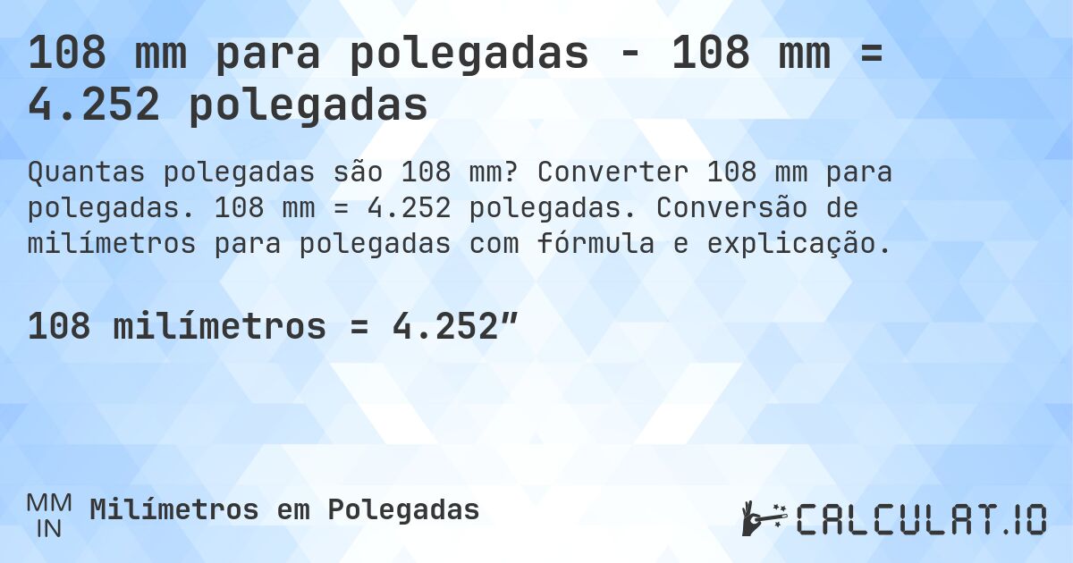 108 mm para polegadas - 108 mm = 4.252 polegadas. Converter 108 mm para polegadas. 108 mm = 4.252 polegadas. Conversão de milímetros para polegadas com fórmula e explicação.