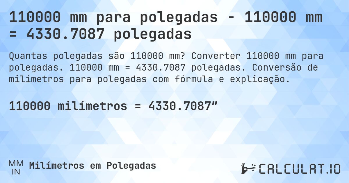 110000 mm para polegadas - 110000 mm = 4330.7087 polegadas. Converter 110000 mm para polegadas. 110000 mm = 4330.7087 polegadas. Conversão de milímetros para polegadas com fórmula e explicação.