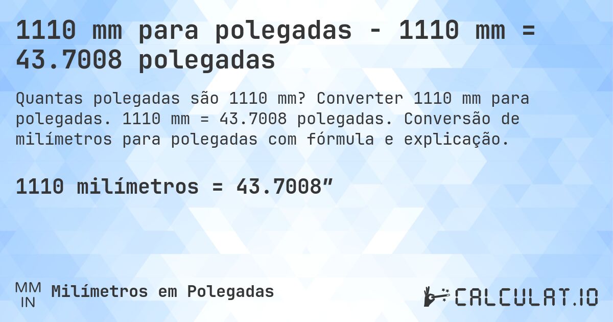 1110 mm para polegadas - 1110 mm = 43.7008 polegadas. Converter 1110 mm para polegadas. 1110 mm = 43.7008 polegadas. Conversão de milímetros para polegadas com fórmula e explicação.