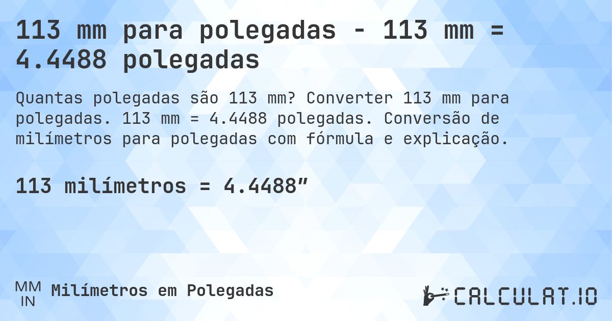 113 mm para polegadas - 113 mm = 4.4488 polegadas. Converter 113 mm para polegadas. 113 mm = 4.4488 polegadas. Conversão de milímetros para polegadas com fórmula e explicação.