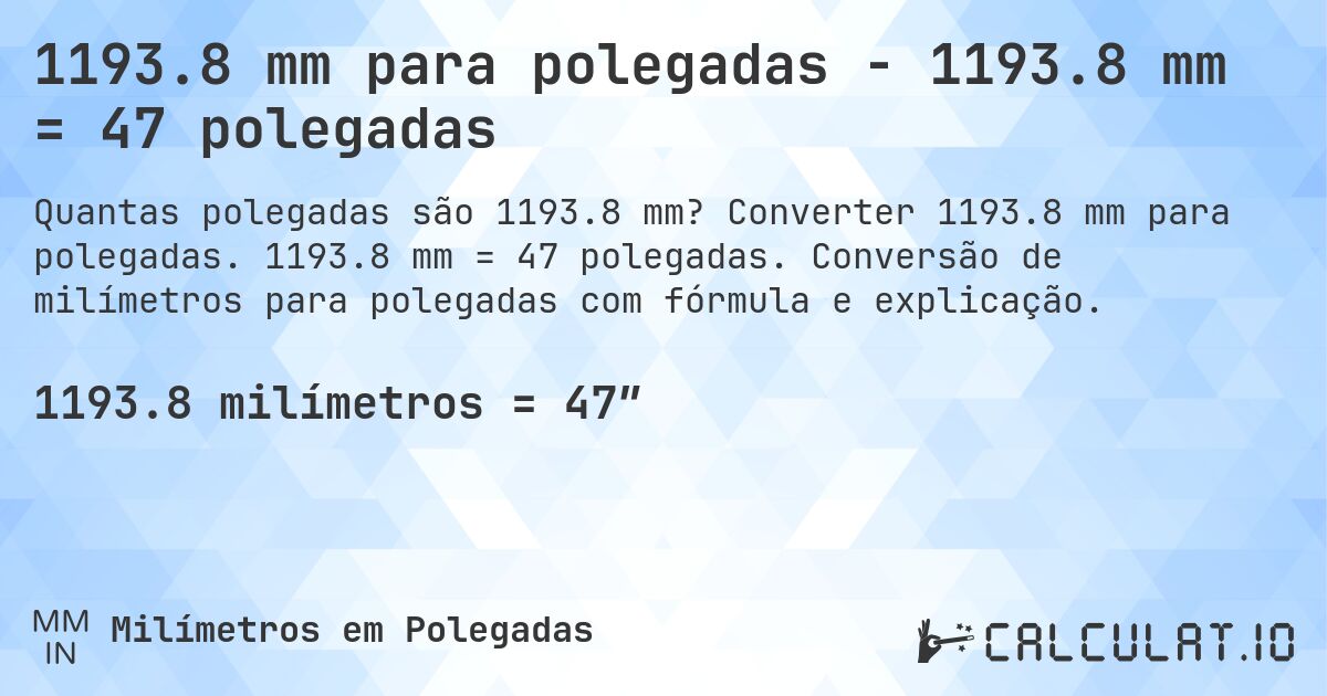 1193.8 mm para polegadas - 1193.8 mm = 47 polegadas. Converter 1193.8 mm para polegadas. 1193.8 mm = 47 polegadas. Conversão de milímetros para polegadas com fórmula e explicação.