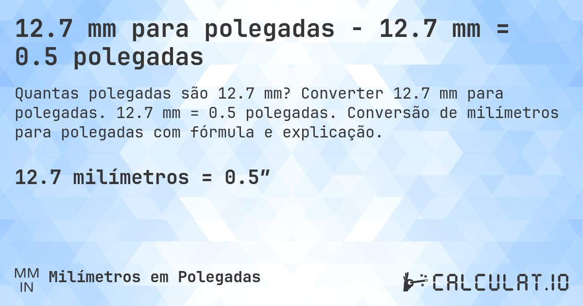 12.7 mm para polegadas - 12.7 mm = 0.5 polegadas. Converter 12.7 mm para polegadas. 12.7 mm = 0.5 polegadas. Conversão de milímetros para polegadas com fórmula e explicação.