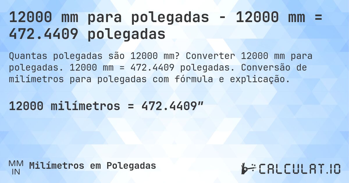 12000 mm para polegadas - 12000 mm = 472.4409 polegadas. Converter 12000 mm para polegadas. 12000 mm = 472.4409 polegadas. Conversão de milímetros para polegadas com fórmula e explicação.