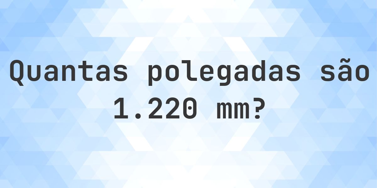 1220 mm para polegadas - 1220 mm = 48.0315 polegadas - Calculatio