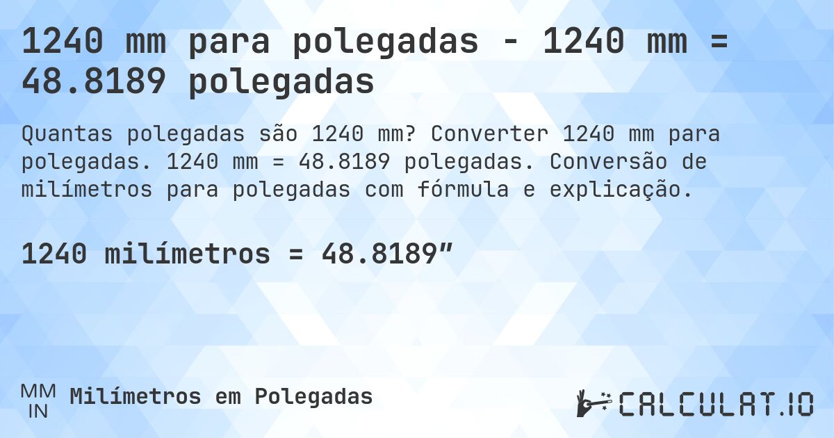 1240 mm para polegadas - 1240 mm = 48.8189 polegadas. Converter 1240 mm para polegadas. 1240 mm = 48.8189 polegadas. Conversão de milímetros para polegadas com fórmula e explicação.