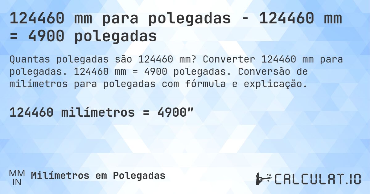 124460 mm para polegadas - 124460 mm = 4900 polegadas. Converter 124460 mm para polegadas. 124460 mm = 4900 polegadas. Conversão de milímetros para polegadas com fórmula e explicação.