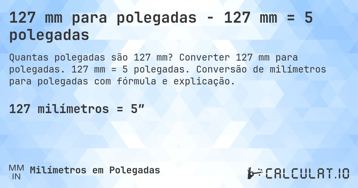 127 mm para polegadas - 127 mm = 5 polegadas. Converter 127 mm para polegadas. 127 mm = 5 polegadas. Conversão de milímetros para polegadas com fórmula e explicação.