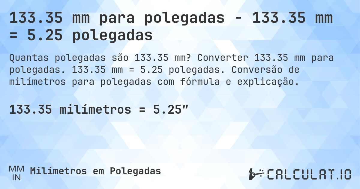133.35 mm para polegadas - 133.35 mm = 5.25 polegadas. Converter 133.35 mm para polegadas. 133.35 mm = 5.25 polegadas. Conversão de milímetros para polegadas com fórmula e explicação.