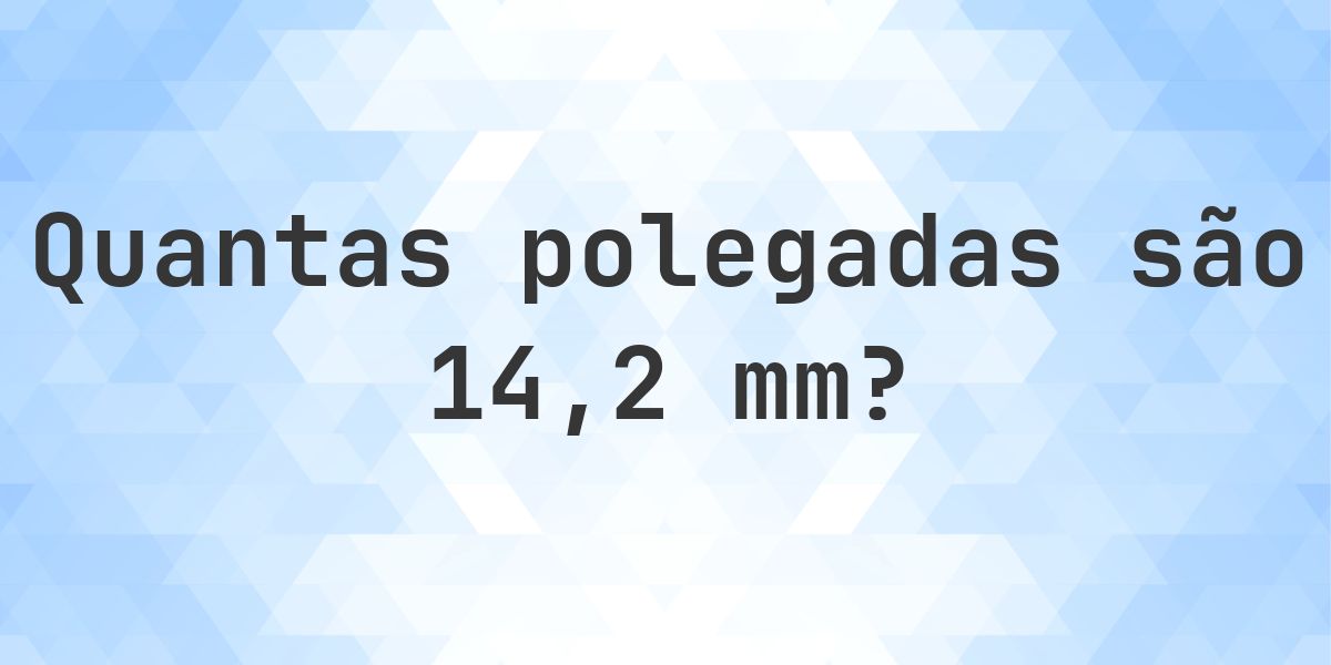 14.2 mm para polegadas - 14.2 mm = 0.5591 polegadas - Calculatio