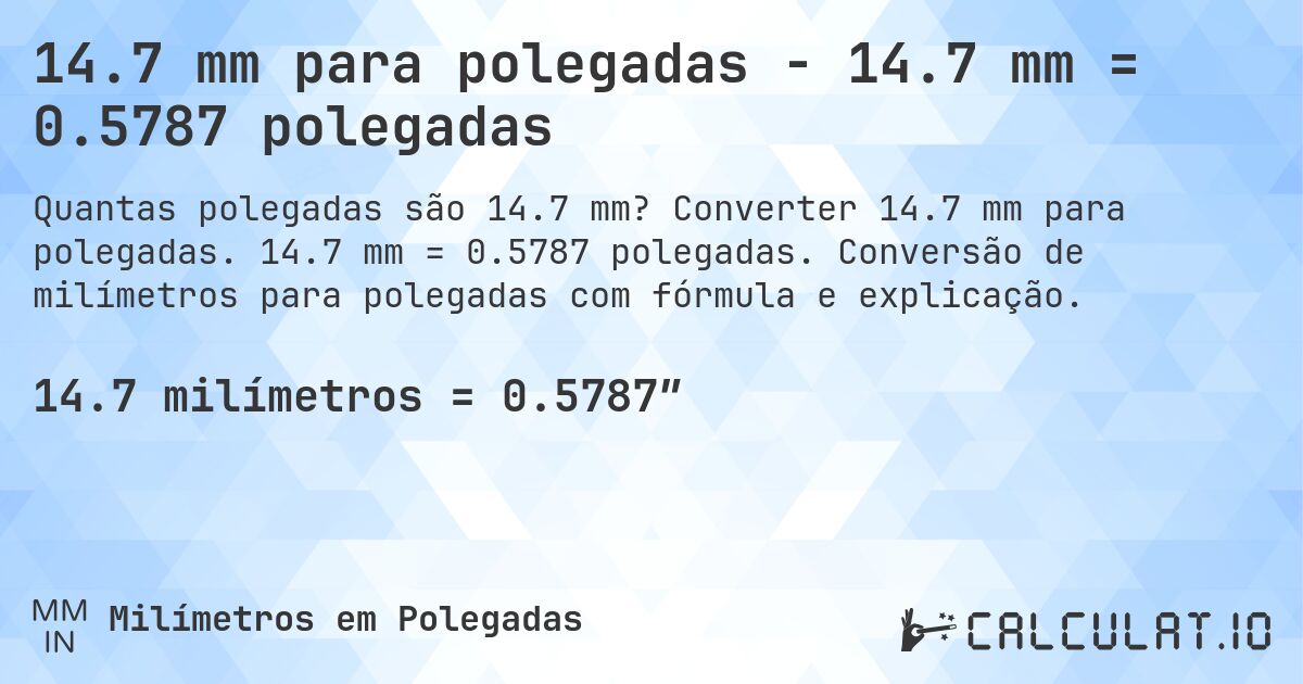 14.7 mm para polegadas - 14.7 mm = 0.5787 polegadas. Converter 14.7 mm para polegadas. 14.7 mm = 0.5787 polegadas. Conversão de milímetros para polegadas com fórmula e explicação.