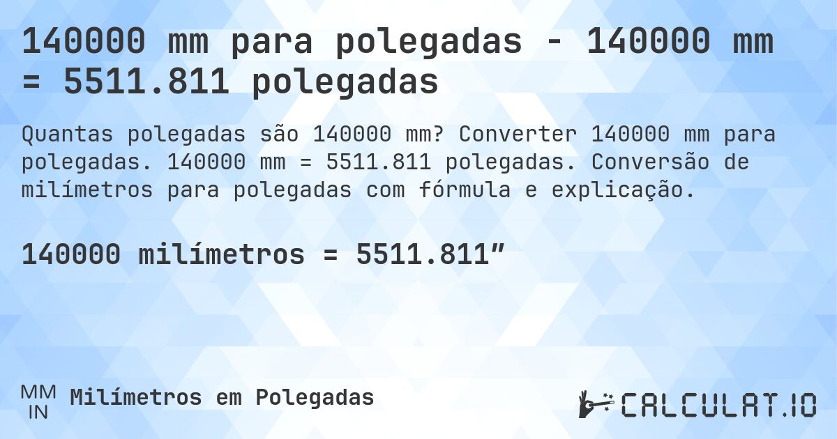140000 mm para polegadas - 140000 mm = 5511.811 polegadas. Converter 140000 mm para polegadas. 140000 mm = 5511.811 polegadas. Conversão de milímetros para polegadas com fórmula e explicação.