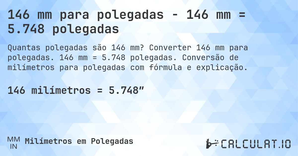146 mm para polegadas - 146 mm = 5.748 polegadas. Converter 146 mm para polegadas. 146 mm = 5.748 polegadas. Conversão de milímetros para polegadas com fórmula e explicação.