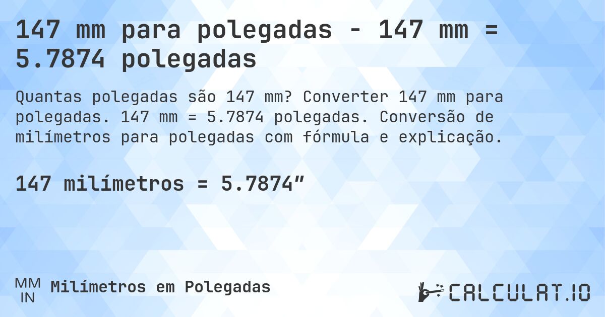 147 mm para polegadas - 147 mm = 5.7874 polegadas. Converter 147 mm para polegadas. 147 mm = 5.7874 polegadas. Conversão de milímetros para polegadas com fórmula e explicação.