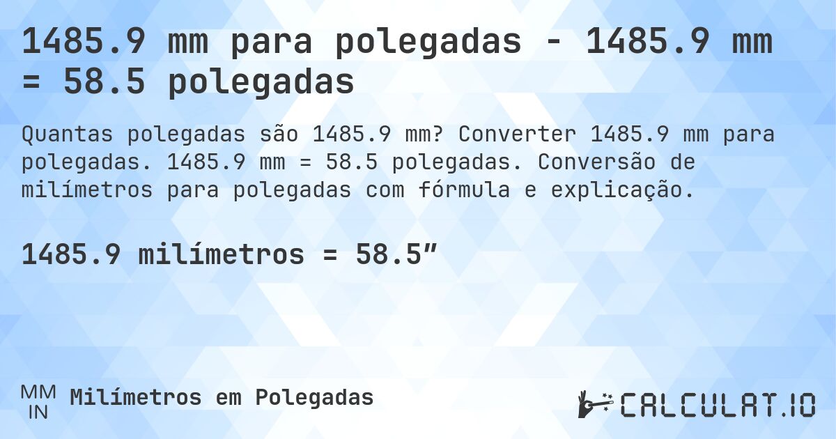 1485.9 mm para polegadas - 1485.9 mm = 58.5 polegadas. Converter 1485.9 mm para polegadas. 1485.9 mm = 58.5 polegadas. Conversão de milímetros para polegadas com fórmula e explicação.