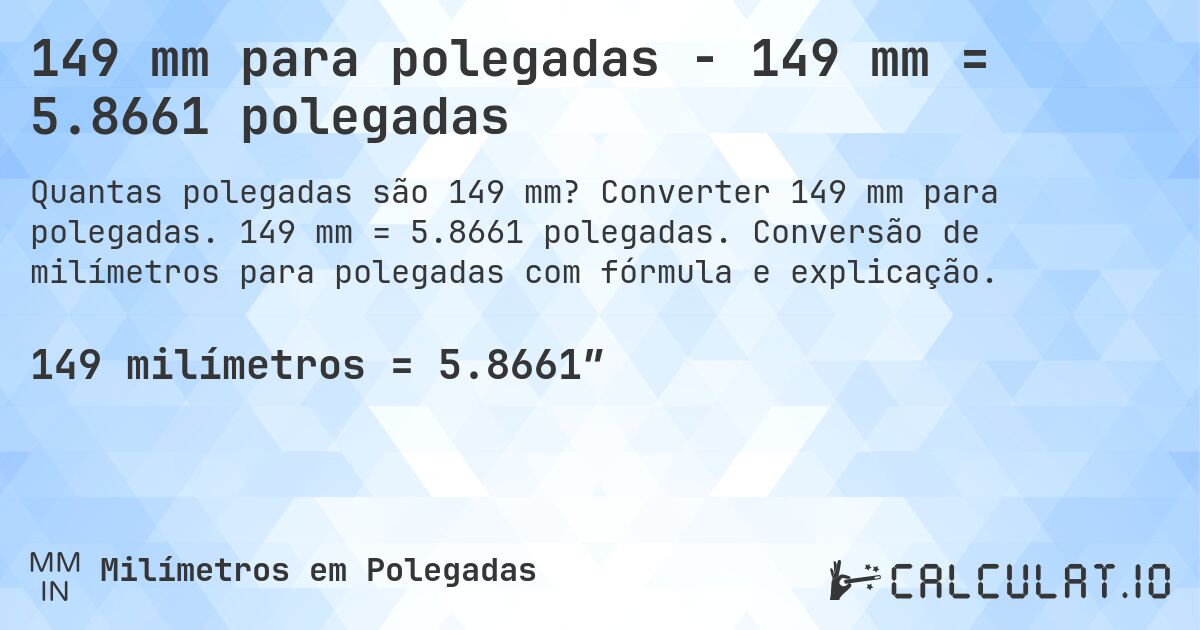 149 mm para polegadas - 149 mm = 5.8661 polegadas. Converter 149 mm para polegadas. 149 mm = 5.8661 polegadas. Conversão de milímetros para polegadas com fórmula e explicação.