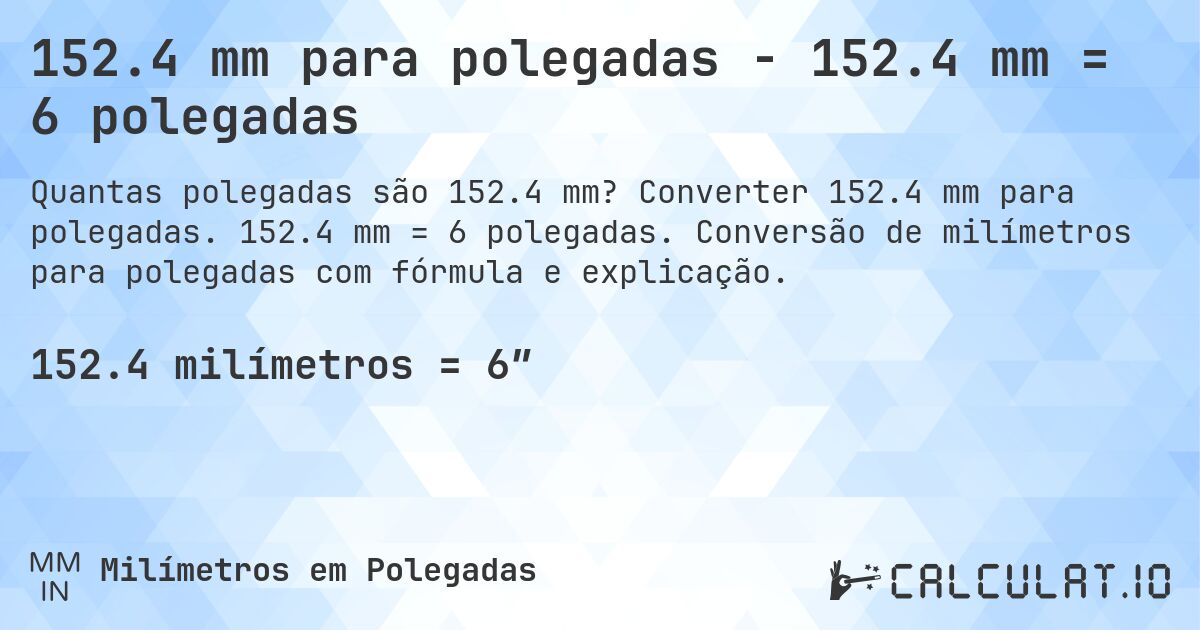 152.4 mm para polegadas - 152.4 mm = 6 polegadas. Converter 152.4 mm para polegadas. 152.4 mm = 6 polegadas. Conversão de milímetros para polegadas com fórmula e explicação.