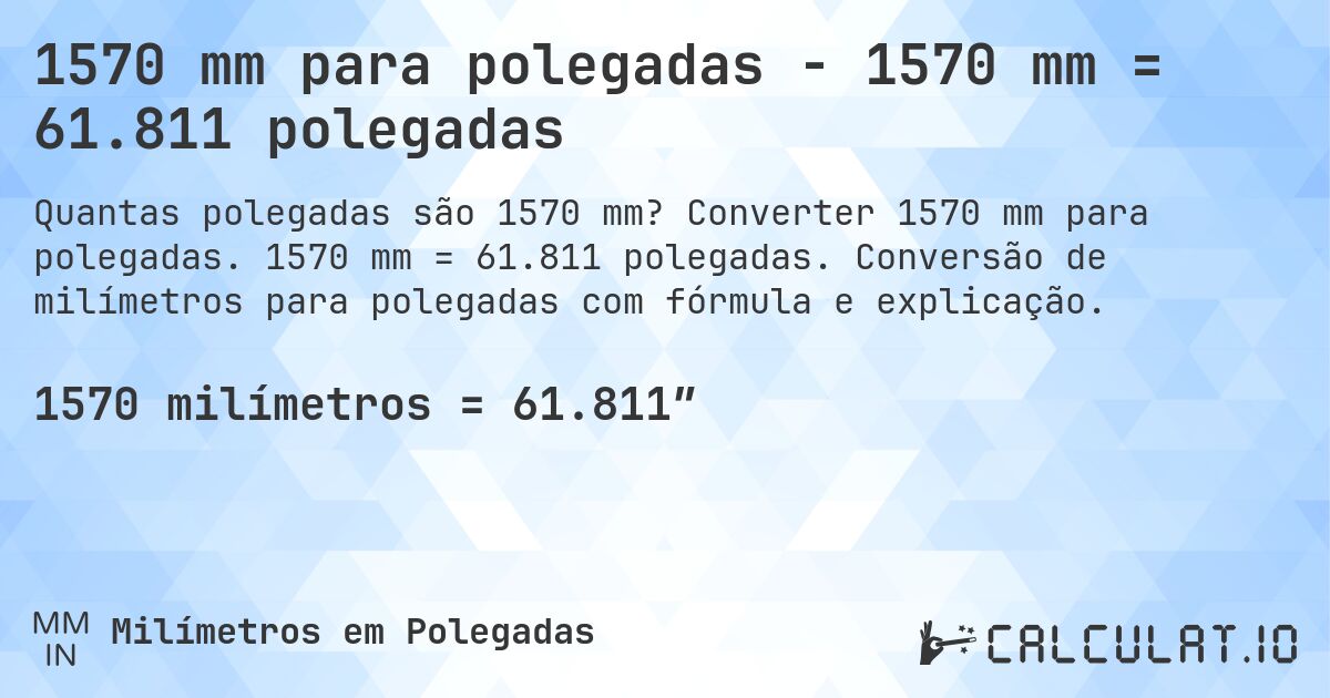 1570 mm para polegadas - 1570 mm = 61.811 polegadas. Converter 1570 mm para polegadas. 1570 mm = 61.811 polegadas. Conversão de milímetros para polegadas com fórmula e explicação.