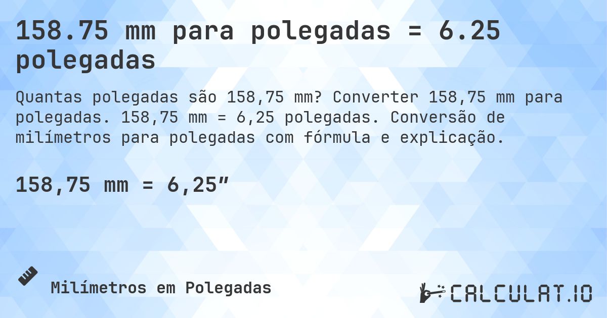 158.75 mm para polegadas = 6.25 polegadas. Converter 158,75 mm para polegadas. 158,75 mm = 6,25 polegadas. Conversão de milímetros para polegadas com fórmula e explicação.