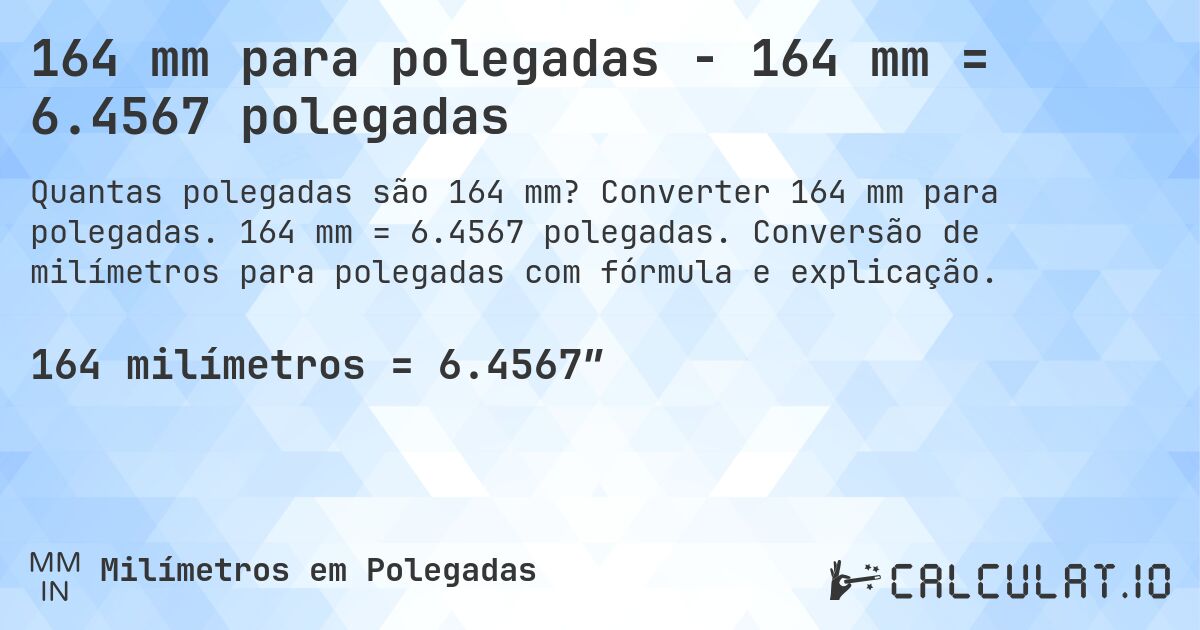 164 mm para polegadas - 164 mm = 6.4567 polegadas. Converter 164 mm para polegadas. 164 mm = 6.4567 polegadas. Conversão de milímetros para polegadas com fórmula e explicação.