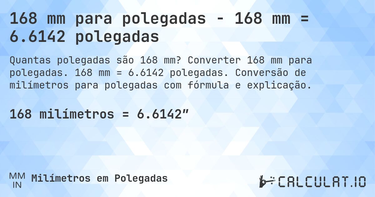 168 mm para polegadas - 168 mm = 6.6142 polegadas. Converter 168 mm para polegadas. 168 mm = 6.6142 polegadas. Conversão de milímetros para polegadas com fórmula e explicação.