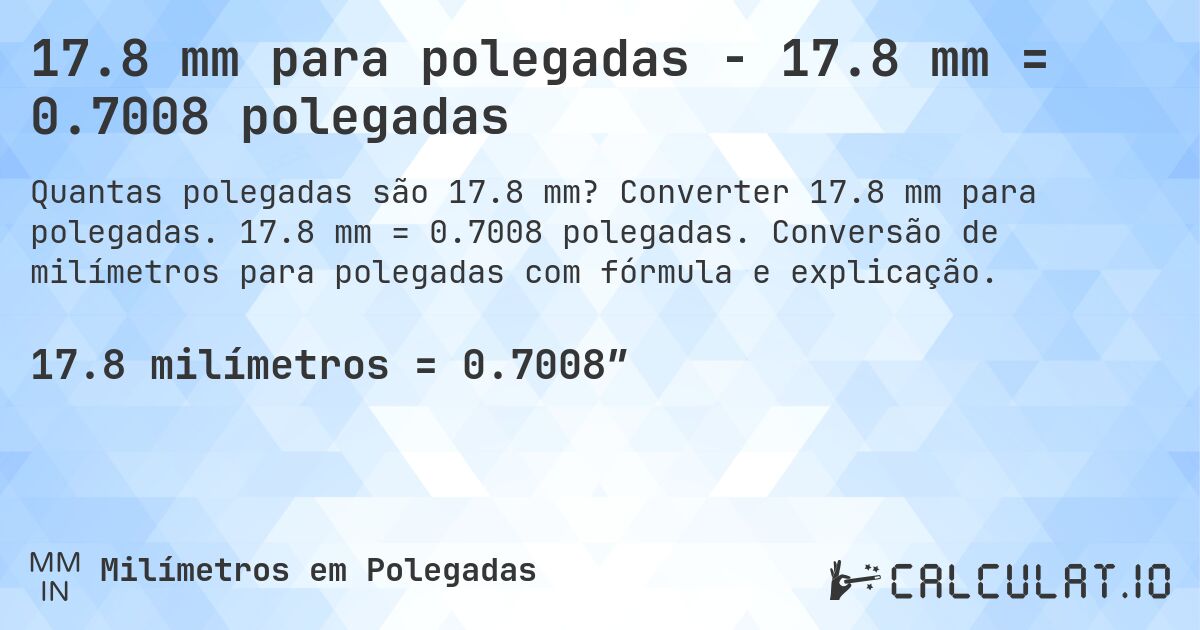 17.8 mm para polegadas - 17.8 mm = 0.7008 polegadas. Converter 17.8 mm para polegadas. 17.8 mm = 0.7008 polegadas. Conversão de milímetros para polegadas com fórmula e explicação.