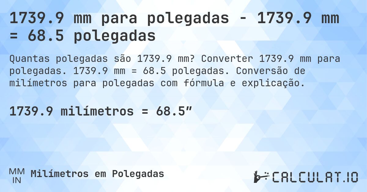 1739.9 mm para polegadas - 1739.9 mm = 68.5 polegadas. Converter 1739.9 mm para polegadas. 1739.9 mm = 68.5 polegadas. Conversão de milímetros para polegadas com fórmula e explicação.