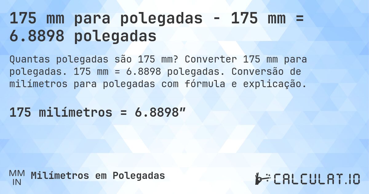 175 mm para polegadas - 175 mm = 6.8898 polegadas. Converter 175 mm para polegadas. 175 mm = 6.8898 polegadas. Conversão de milímetros para polegadas com fórmula e explicação.