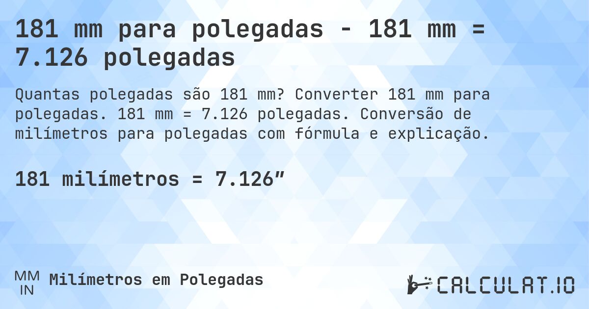 181 mm para polegadas - 181 mm = 7.126 polegadas. Converter 181 mm para polegadas. 181 mm = 7.126 polegadas. Conversão de milímetros para polegadas com fórmula e explicação.