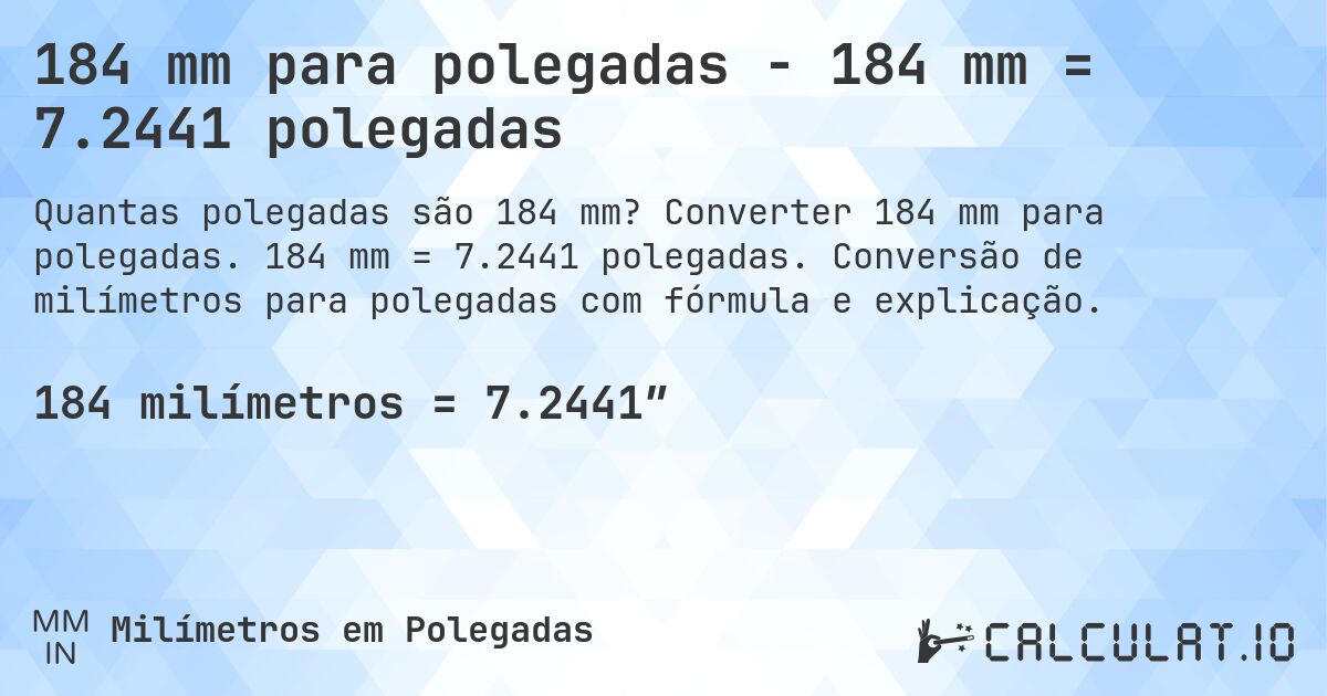 184 mm para polegadas - 184 mm = 7.2441 polegadas. Converter 184 mm para polegadas. 184 mm = 7.2441 polegadas. Conversão de milímetros para polegadas com fórmula e explicação.