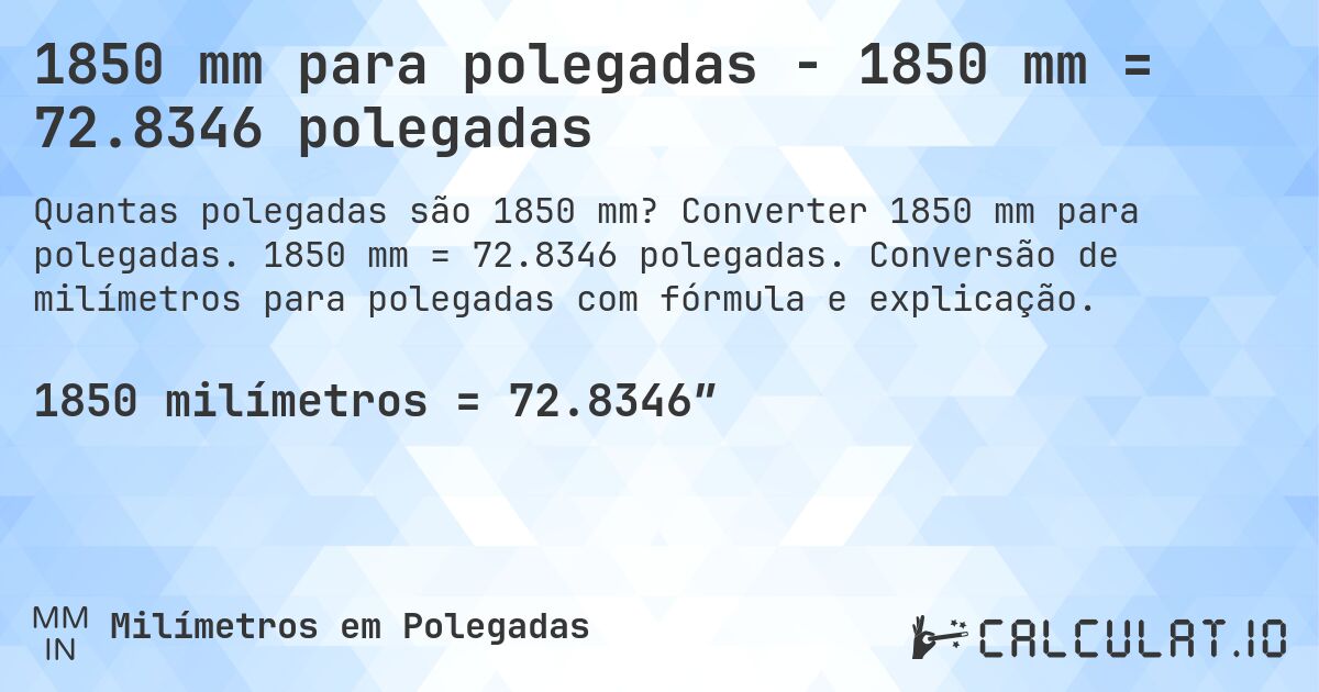 1850 mm para polegadas - 1850 mm = 72.8346 polegadas. Converter 1850 mm para polegadas. 1850 mm = 72.8346 polegadas. Conversão de milímetros para polegadas com fórmula e explicação.