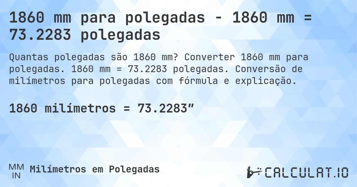 1860 mm para polegadas - 1860 mm = 73.2283 polegadas. Converter 1860 mm para polegadas. 1860 mm = 73.2283 polegadas. Conversão de milímetros para polegadas com fórmula e explicação.