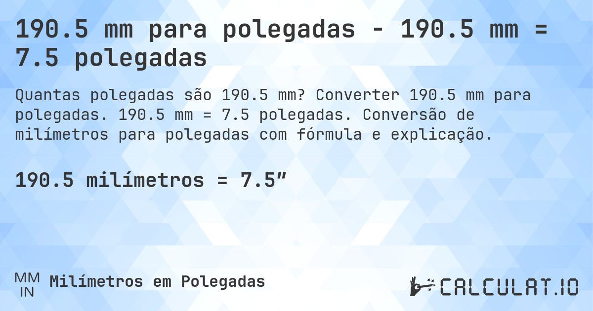190.5 mm para polegadas - 190.5 mm = 7.5 polegadas. Converter 190.5 mm para polegadas. 190.5 mm = 7.5 polegadas. Conversão de milímetros para polegadas com fórmula e explicação.