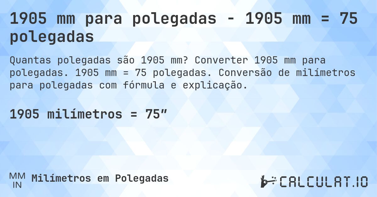 1905 mm para polegadas - 1905 mm = 75 polegadas. Converter 1905 mm para polegadas. 1905 mm = 75 polegadas. Conversão de milímetros para polegadas com fórmula e explicação.