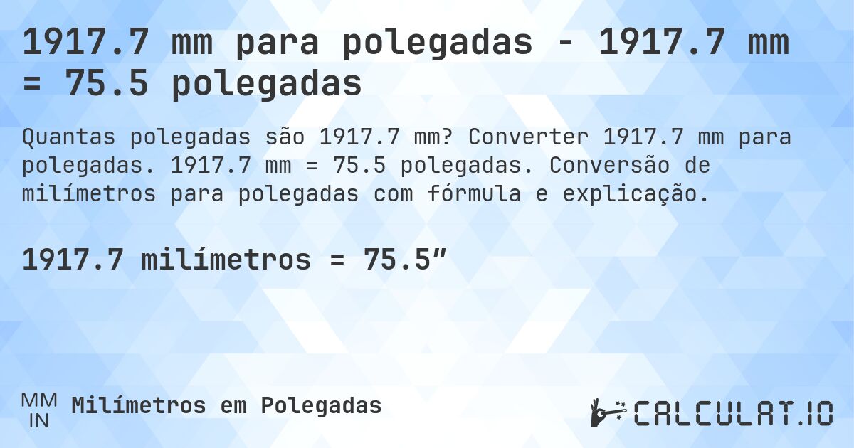 1917.7 mm para polegadas - 1917.7 mm = 75.5 polegadas. Converter 1917.7 mm para polegadas. 1917.7 mm = 75.5 polegadas. Conversão de milímetros para polegadas com fórmula e explicação.