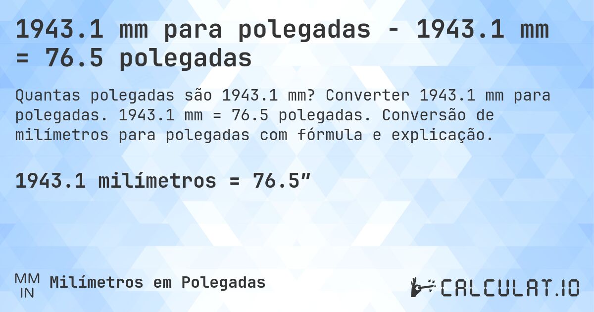 1943.1 mm para polegadas - 1943.1 mm = 76.5 polegadas. Converter 1943.1 mm para polegadas. 1943.1 mm = 76.5 polegadas. Conversão de milímetros para polegadas com fórmula e explicação.