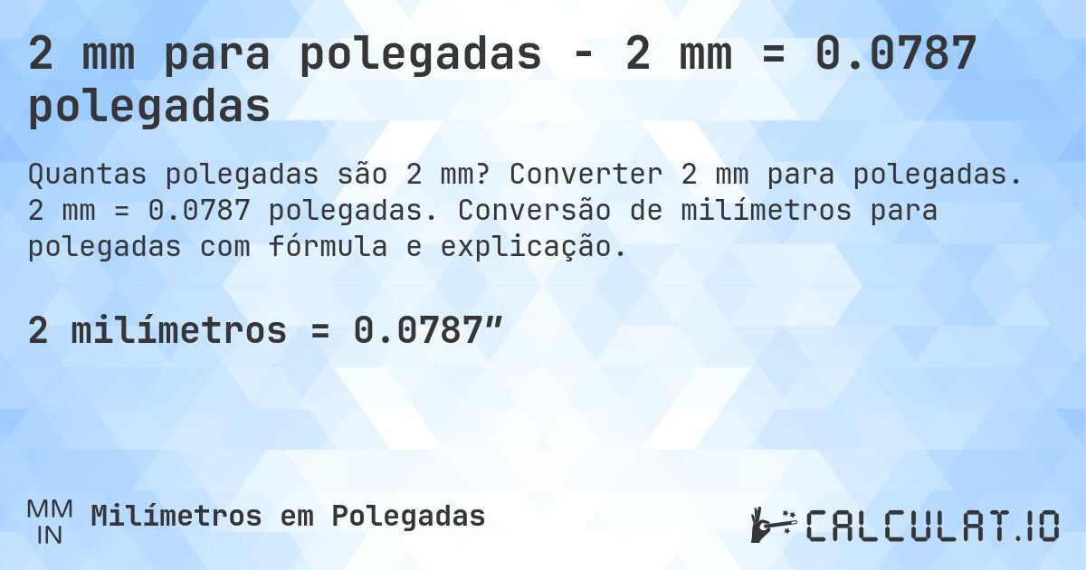 2 mm para polegadas - 2 mm = 0.0787 polegadas. Converter 2 mm para polegadas. 2 mm = 0.0787 polegadas. Conversão de milímetros para polegadas com fórmula e explicação.