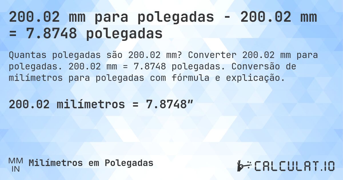 200.02 mm para polegadas - 200.02 mm = 7.8748 polegadas. Converter 200.02 mm para polegadas. 200.02 mm = 7.8748 polegadas. Conversão de milímetros para polegadas com fórmula e explicação.